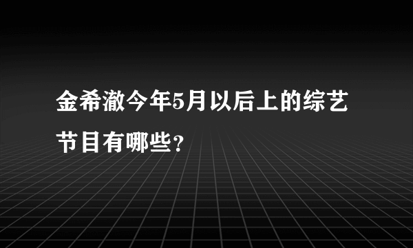 金希澈今年5月以后上的综艺节目有哪些？