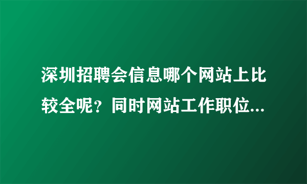 深圳招聘会信息哪个网站上比较全呢？同时网站工作职位信息量也比较大呢？