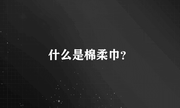 什么是棉柔巾？