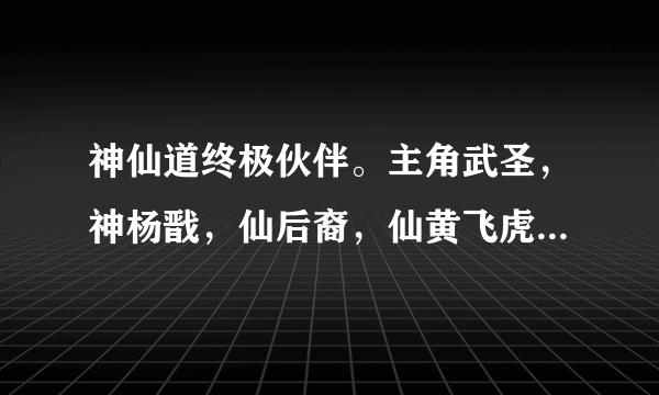 神仙道终极伙伴。主角武圣，神杨戬，仙后裔，仙黄飞虎，吕洞宾,替补女娲。 求大神解答，