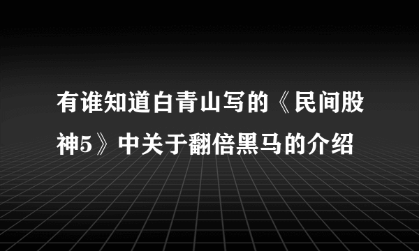 有谁知道白青山写的《民间股神5》中关于翻倍黑马的介绍