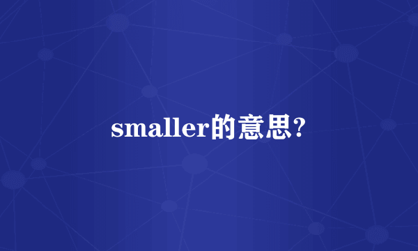 smaller的意思?