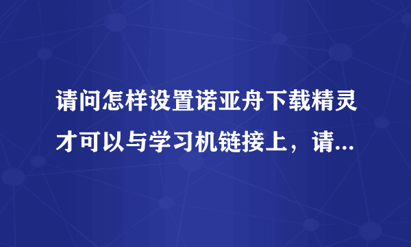 请问怎样设置诺亚舟下载精灵才可以与学习机链接上，请给出具体的操作步骤哦！多谢！