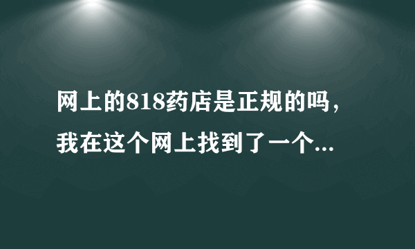 网上的818药店是正规的吗，我在这个网上找到了一个和他们合作店药房，但不知道这个药房是否正规。