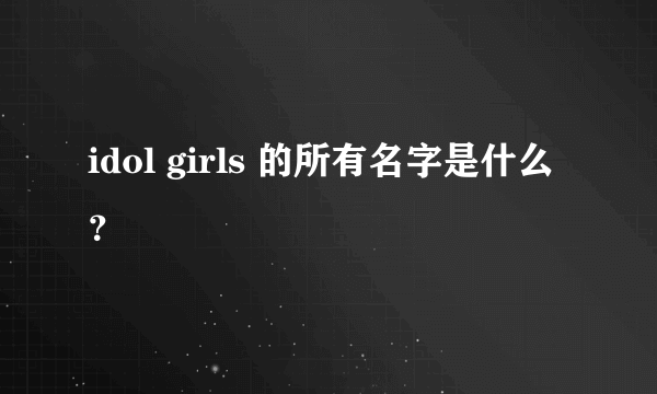 idol girls 的所有名字是什么？