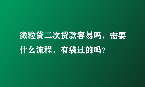 微粒贷二次贷款容易吗，需要什么流程，有袋过的吗？