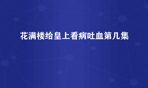 花满楼给皇上看病吐血第几集