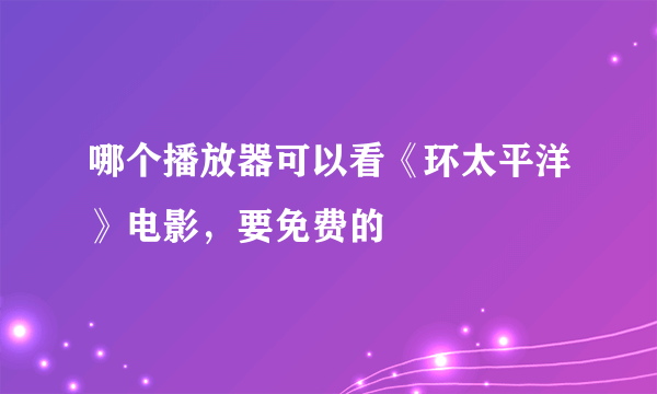 哪个播放器可以看《环太平洋》电影，要免费的