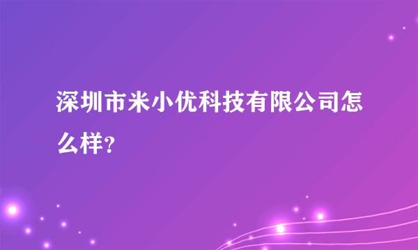 深圳市米小优科技有限公司怎么样？