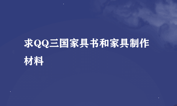 求QQ三国家具书和家具制作材料