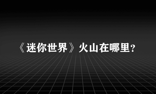 《迷你世界》火山在哪里？