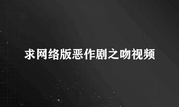 求网络版恶作剧之吻视频