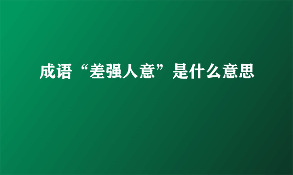 成语“差强人意”是什么意思