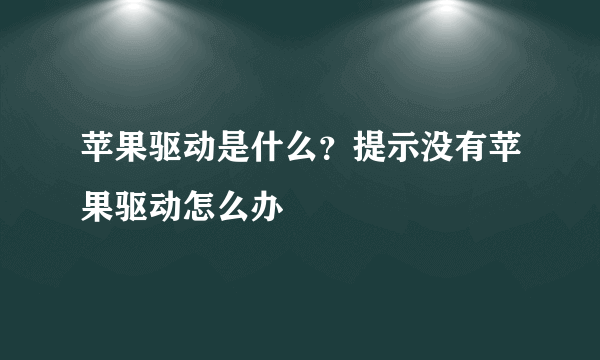 苹果驱动是什么？提示没有苹果驱动怎么办