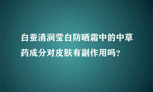 白蚕清润莹白防晒霜中的中草药成分对皮肤有副作用吗？