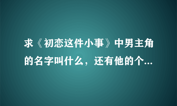 求《初恋这件小事》中男主角的名字叫什么，还有他的个人资料。