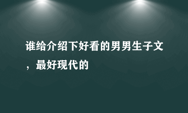 谁给介绍下好看的男男生子文，最好现代的