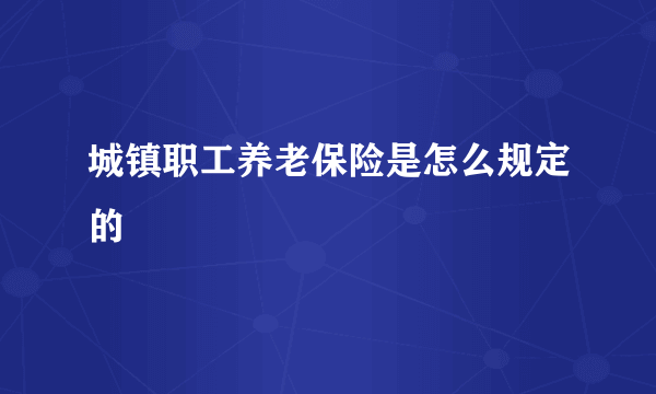 城镇职工养老保险是怎么规定的