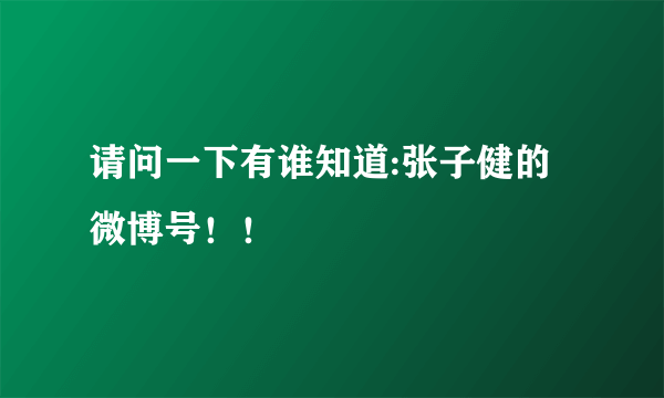 请问一下有谁知道:张子健的微博号！！