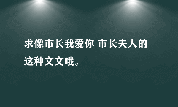 求像市长我爱你 市长夫人的这种文文哦。