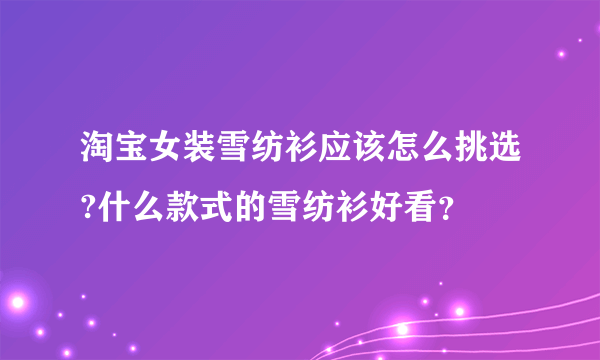 淘宝女装雪纺衫应该怎么挑选?什么款式的雪纺衫好看？