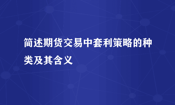 简述期货交易中套利策略的种类及其含义