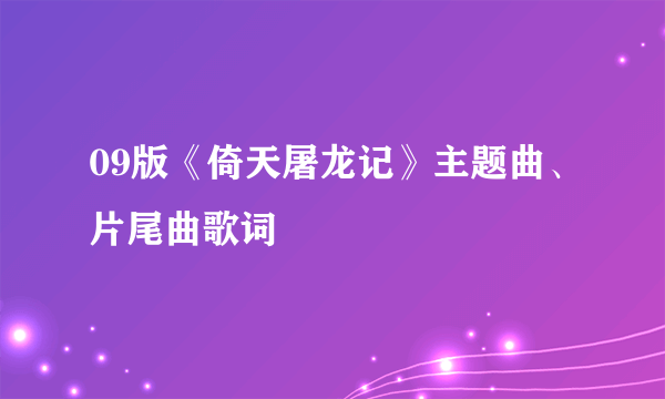 09版《倚天屠龙记》主题曲、片尾曲歌词