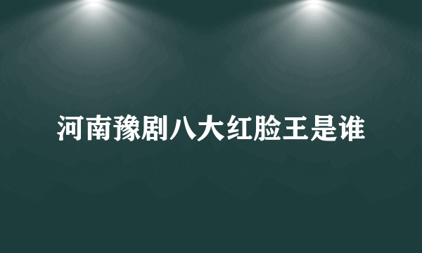 河南豫剧八大红脸王是谁