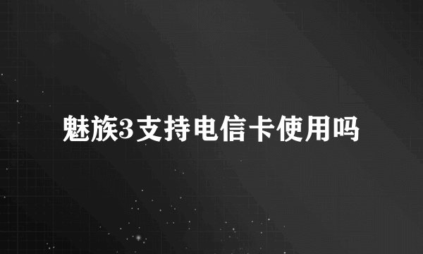 魅族3支持电信卡使用吗