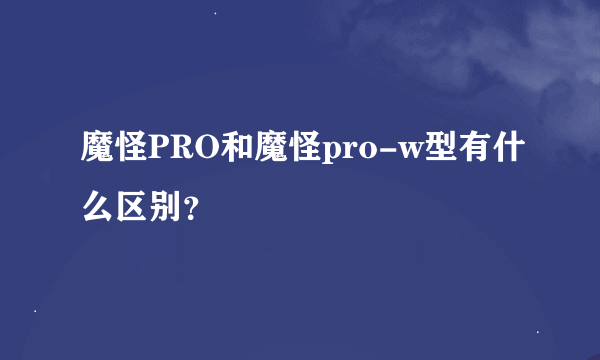 魔怪PRO和魔怪pro-w型有什么区别？