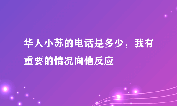 华人小苏的电话是多少，我有重要的情况向他反应