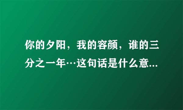 你的夕阳，我的容颜，谁的三分之一年…这句话是什么意思？谁能告诉我吗？谢谢！！！