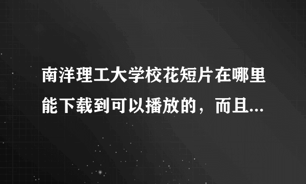 南洋理工大学校花短片在哪里能下载到可以播放的，而且没有病毒的？多谢多谢