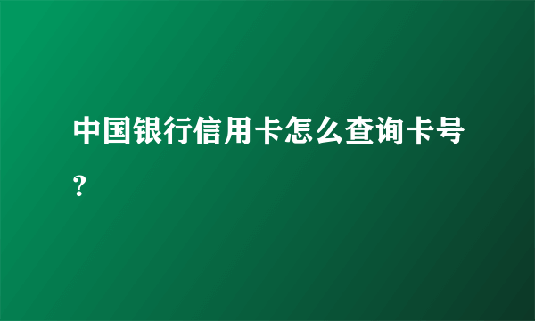 中国银行信用卡怎么查询卡号？