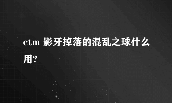 ctm 影牙掉落的混乱之球什么用?