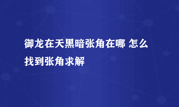 御龙在天黑暗张角在哪 怎么找到张角求解