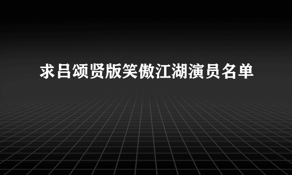 求吕颂贤版笑傲江湖演员名单