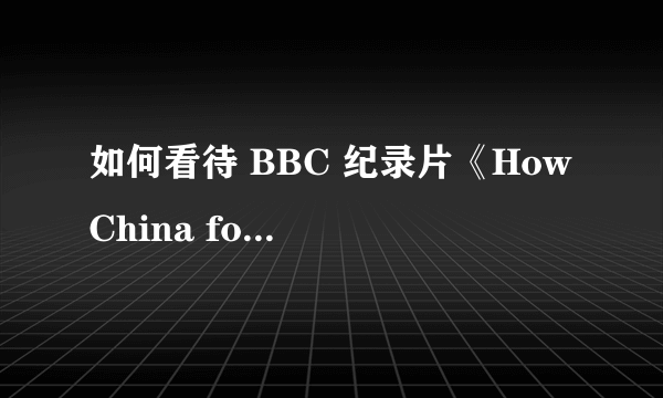 如何看待 BBC 纪录片《How China fooled the world》