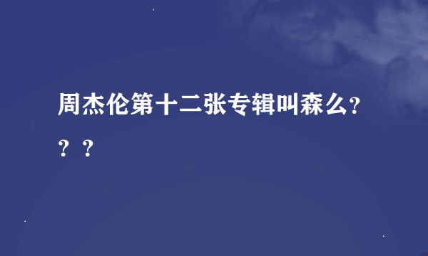 周杰伦第十二张专辑叫森么？？？