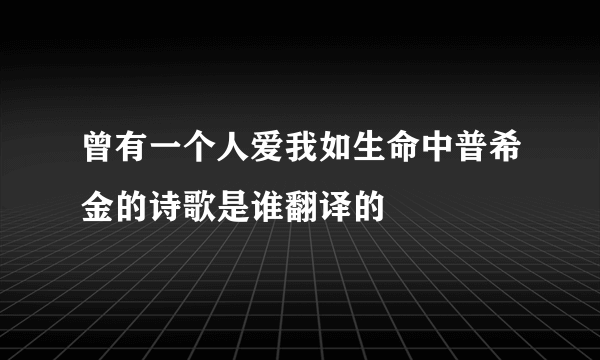 曾有一个人爱我如生命中普希金的诗歌是谁翻译的