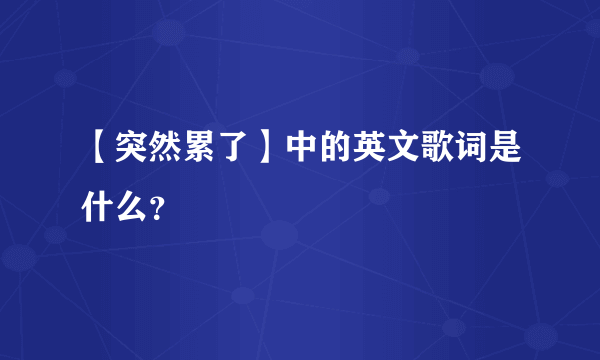 【突然累了】中的英文歌词是什么？