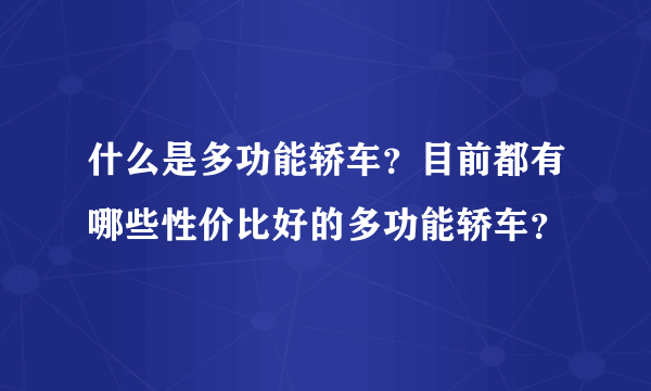 什么是多功能轿车？目前都有哪些性价比好的多功能轿车？