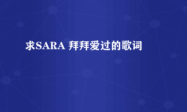 求SARA 拜拜爱过的歌词