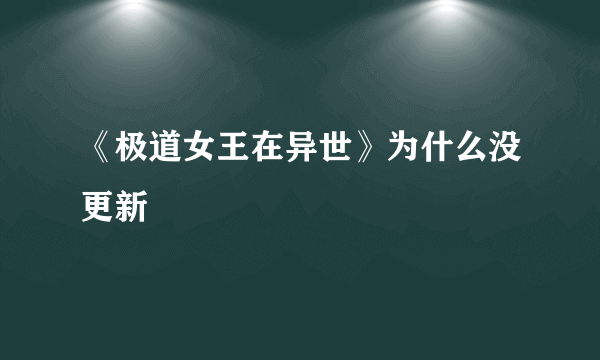 《极道女王在异世》为什么没更新