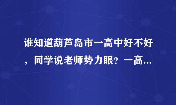 谁知道葫芦岛市一高中好不好，同学说老师势力眼？一高中压力太大会受不了！问学长学姐一高和二高哪个好？