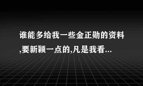 谁能多给我一些金正勋的资料,要新颖一点的,凡是我看过的都不行