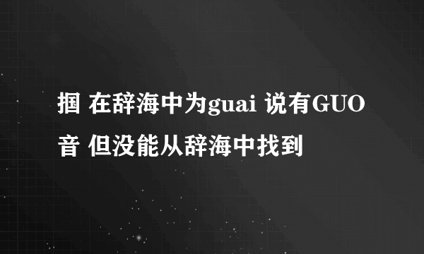 掴 在辞海中为guai 说有GUO音 但没能从辞海中找到