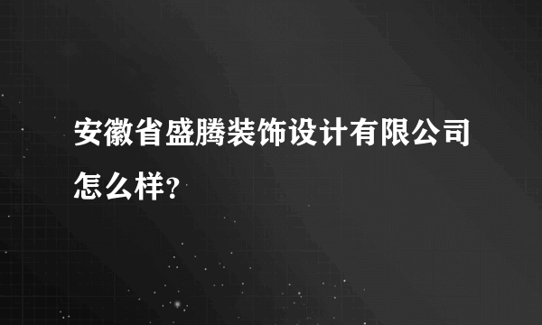 安徽省盛腾装饰设计有限公司怎么样？