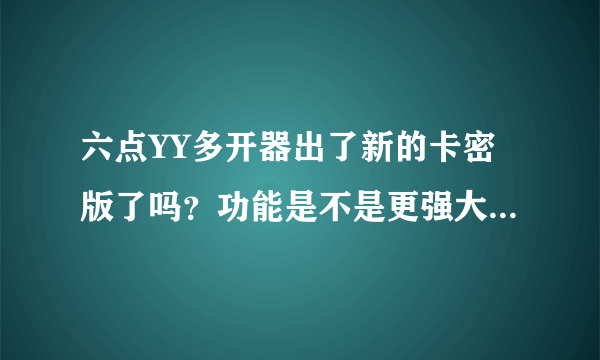 六点YY多开器出了新的卡密版了吗？功能是不是更强大了，在哪里可以下载呢？