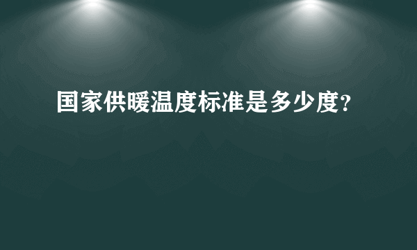 国家供暖温度标准是多少度？